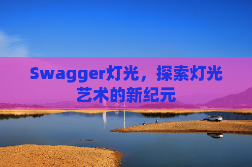 Swagger灯光,探索灯光艺术的新纪元